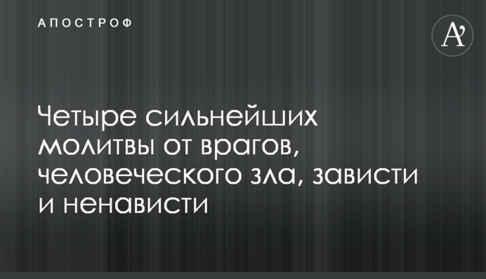 Четыре сильнейших молитвы от врагов, человеческого зла, зависти и ненависти