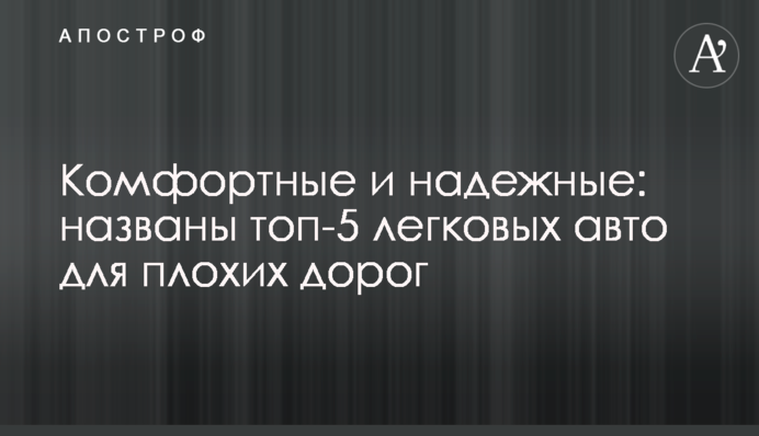 Комфортные и надежные: названы топ-5 легковых авто для плохих дорог