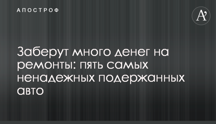 Заберут много денег на ремонты: пять самых ненадежных подержанных авто