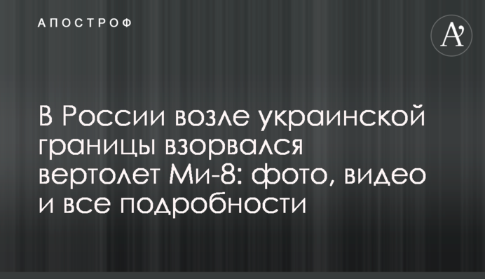 В России возле украинской границы сбили вертолет Ми-8: фото, видео и все подробности