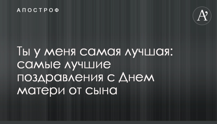 Ты у меня самая лучшая: самые лучшие поздравления с Днем матери от сына