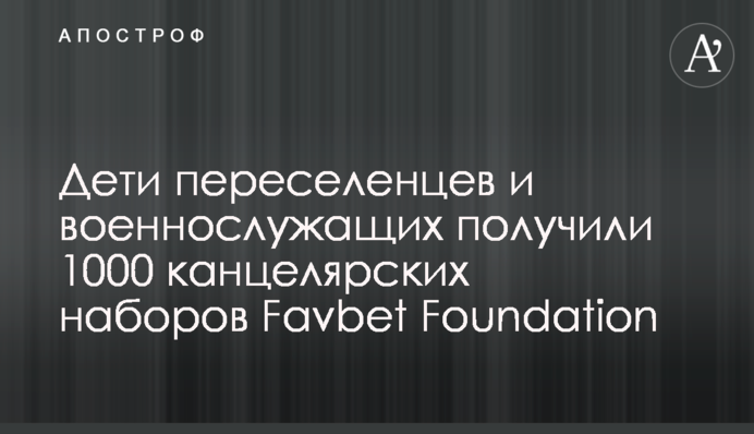 Дети переселенцев и военнослужащих получили 1000 канцелярских наборов Favbet Foundation
