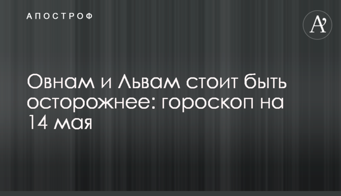 Овнам та Левам варто бути обережнішими: гороскоп на 14 травня