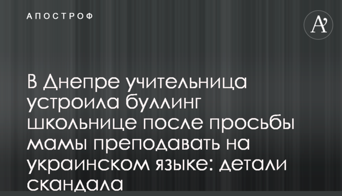 В Дніпрі вчителька влаштувала булінг школярці після прохання мами викладати українською мовою: деталі скандалу