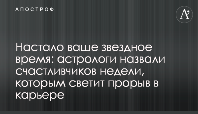 Настало ваше звездное время: астрологи назвали счастливчиков недели, которым светит прорыв в карьере