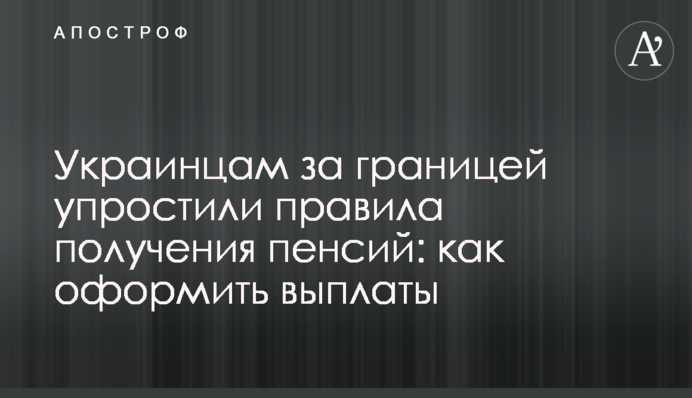 Украинцам за границей упростили правила получения пенсий: как оформить выплаты