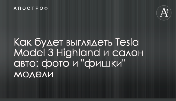 Как будет выглядеть Tesla Model 3 Highland и салон авто: фото и 