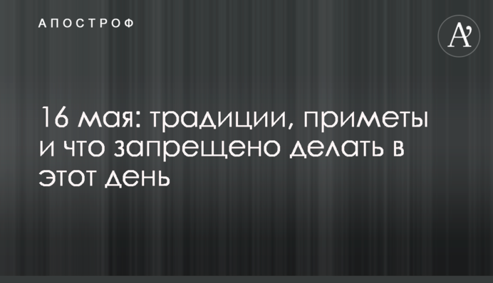 16 мая: традиции, приметы и что запрещено делать в этот день