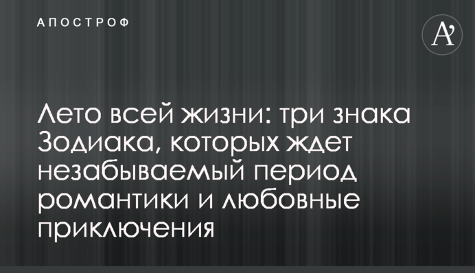 Лето всей жизни: три знака Зодиака, которых ждет незабываемый период романтики и любовные приключения