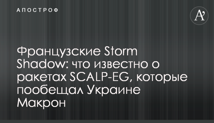 Французькі Storm Shadow: що відомо про ракети SCALP-EG, які пообіцяв Україні Макрон