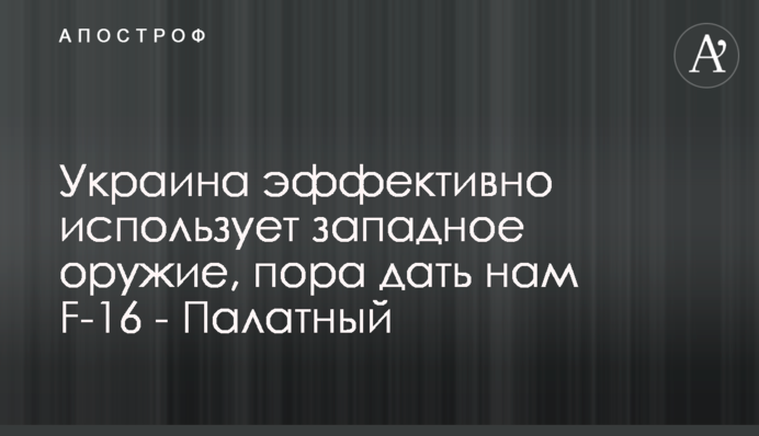 Україна ефективно використовує західну зброю, настав час дати нам F-16 - Палатний