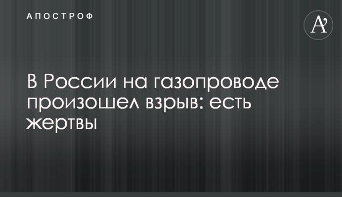 В России на газопроводе произошел взрыв: есть жертвы