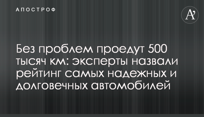 Без проблем проїдуть 500 тисяч км: експерти назвали рейтинг найбільш надійних і довговічних авто