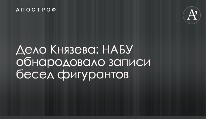 Дело Князева: НАБУ обнародовало записи бесед фигурантов