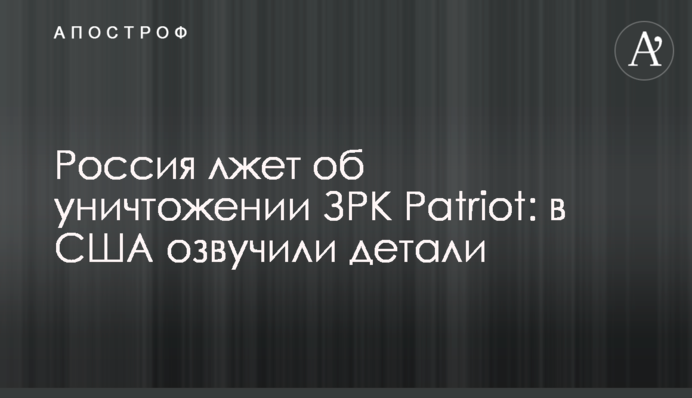 Росія бреше про знищення ЗРК Patriot: у США озвучили деталі