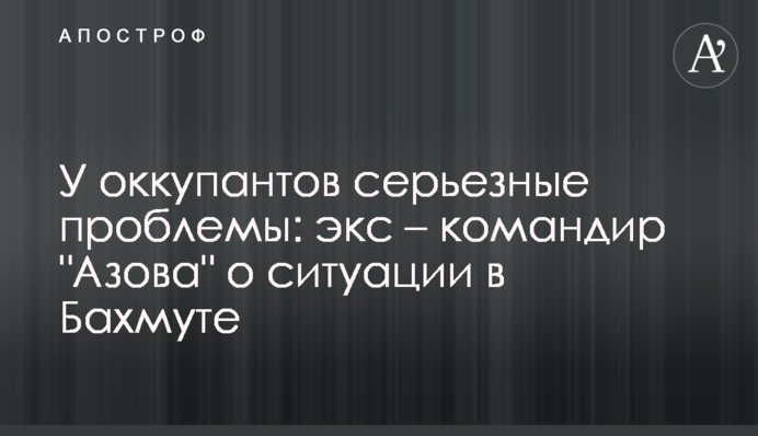 Окупанти мають серйозні проблеми: екс – командир 