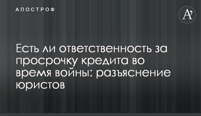 Есть ли ответственность за просрочку кредита во время войны: разъяснение юристов