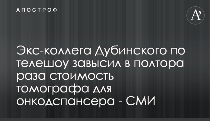Экс-коллега Дубинского по телешоу завысил в полтора раза стоимость томографа для онкодспансера - СМИ