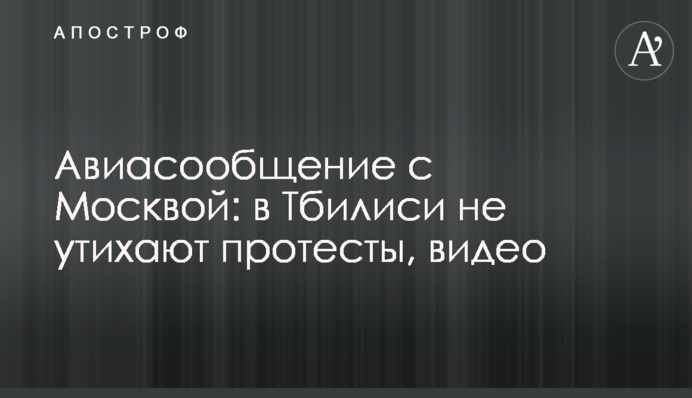 Авіасполучення з Москвою: у Тбілісі не вщухають протести, відео