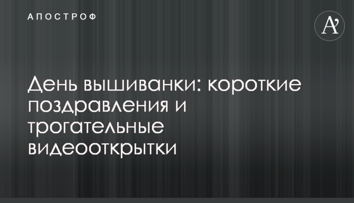 День вишиванки: короткі привітання та зворушливі відеолистівки
