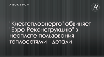 "Киевтеплоэнерго" обвиняет "Евро-Реконструкцию" в неоплате пользования теплосетями - детали