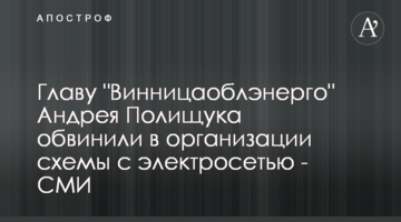 Главу "Винницаоблэнерго" Андрея Полищука обвинили в организации схемы с электросетью - СМИ