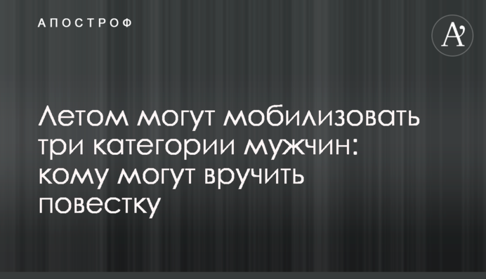 Летом могут мобилизовать три категории мужчин: кому ждать повесток
