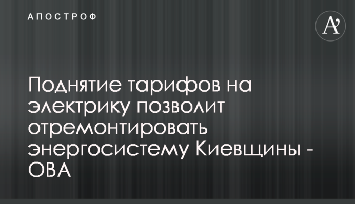 Підняття тарифів на електрику дозволить полагодити енергосистему Київщини - ОВА
