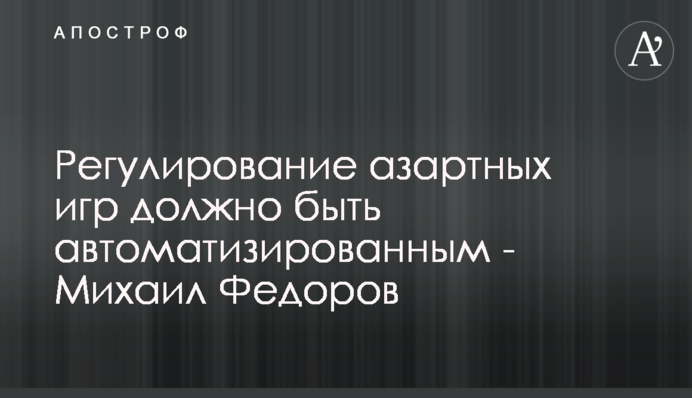 Регулирование азартных игр должно быть автоматизированным - Михаил Федоров