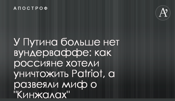 У Путина больше нет вундерваффе: как россияне хотели уничтожить Patriot, а развеяли миф о 