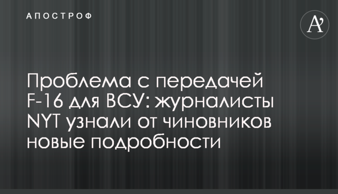 Проблема с передачей F-16 для ВСУ: журналисты NYT узнали от чиновников новые подробности