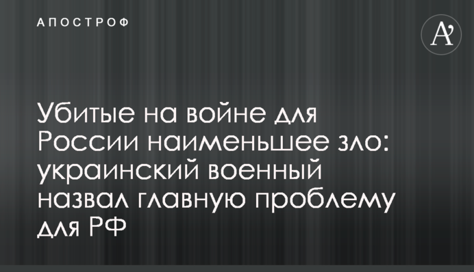 Вбиті на війні для Росії найменше зло: український військовий назвав головну проблему для РФ