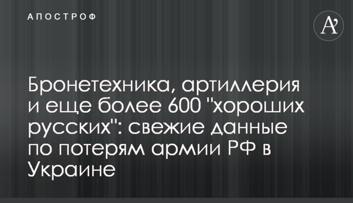 Бронетехника, артиллерия и еще более 600 "хороших русских": свежие данные по потерям армии РФ в Украине