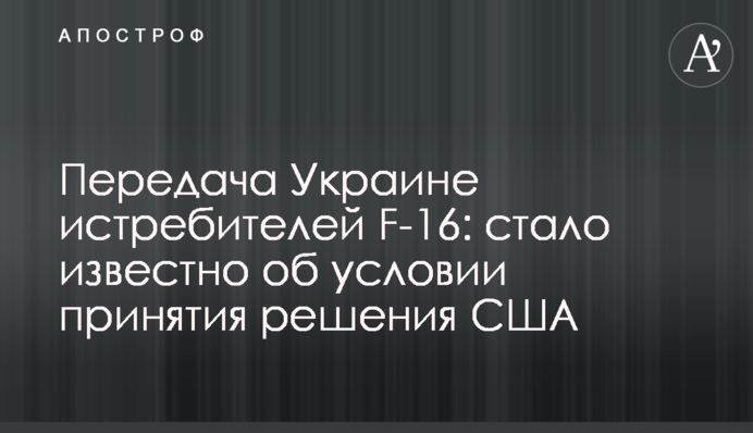 Передача Україні винищувачів F-16: стало відомо про умову ухвалення рішення США