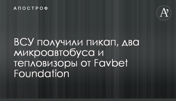 ВСУ получили пикап, два микроавтобуса и тепловизоры от Favbet Foundation