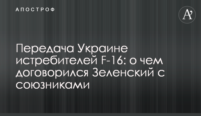 Передача Украине истребителей F-16: о чем договорился Зеленский с союзниками