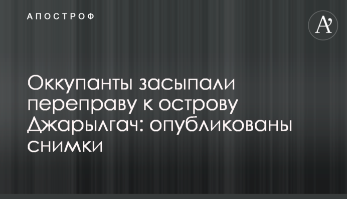 Оккупанты засыпали переправу к острову Джарылгач: опубликованы снимки