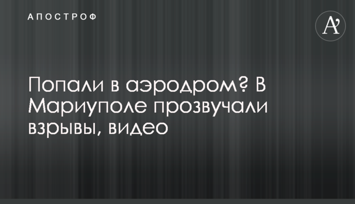Попали в аэродром? В Мариуполе прозвучали взрывы, видео