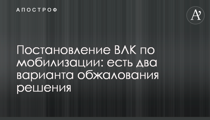 Постанова ВЛК щодо мобілізації: які є два варіанти оскарження рішення