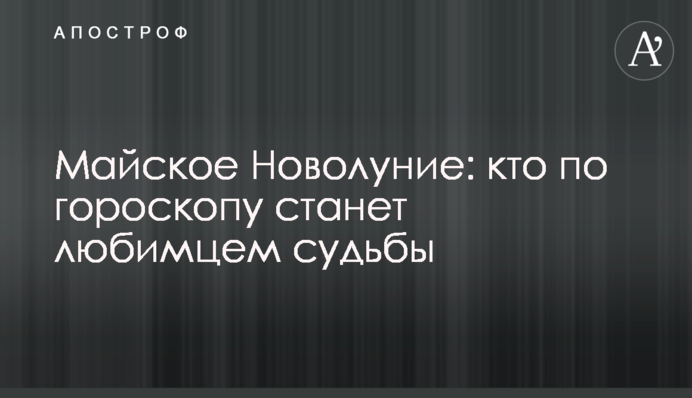 Майское Новолуние: кто по гороскопу станет любимцем судьбы
