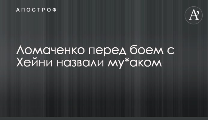 Ломаченко перед боєм з Хейні назвали му*аком