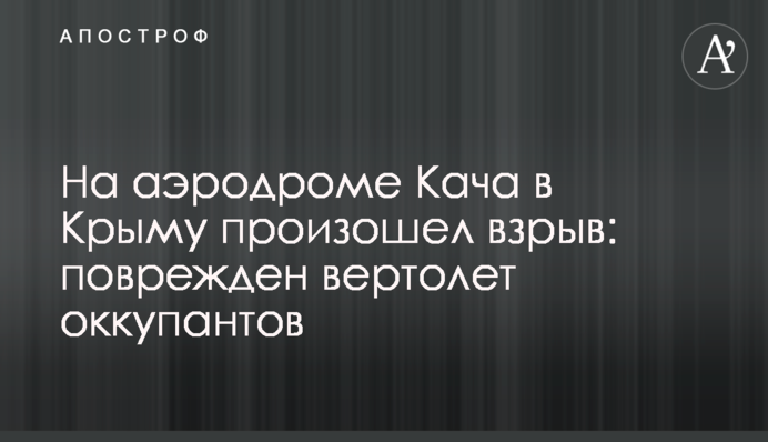 На аэродроме Кача в Крыму произошел взрыв: поврежден вертолет оккупантов