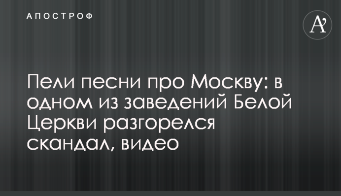 Співали пісні про Москву: в одному із закладів Білої Церкви спалахнув скандал, відео