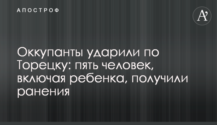 Окупанти вдарили по Торецьку: п'ятеро людей, включаючи дитину, отримали поранення