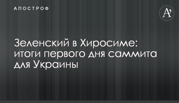 Зеленский в Хиросиме: итоги первого дня саммита для Украины