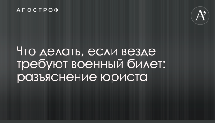 Що робити, якщо всюди вимагають військовий квиток: роз'яснення юриста
