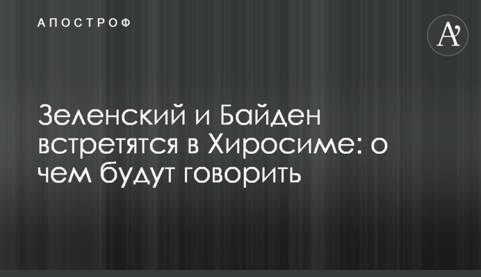Зеленский и Байден встретятся в Хиросиме: о чем будут говорить