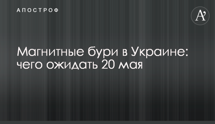 Магнітні бурі в Україні: чого очікувати 20 травня