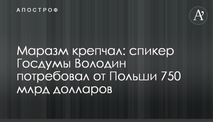 Маразм посилився: спікер Держдуми Володін зажадав від Польщі 750 млрд доларів
