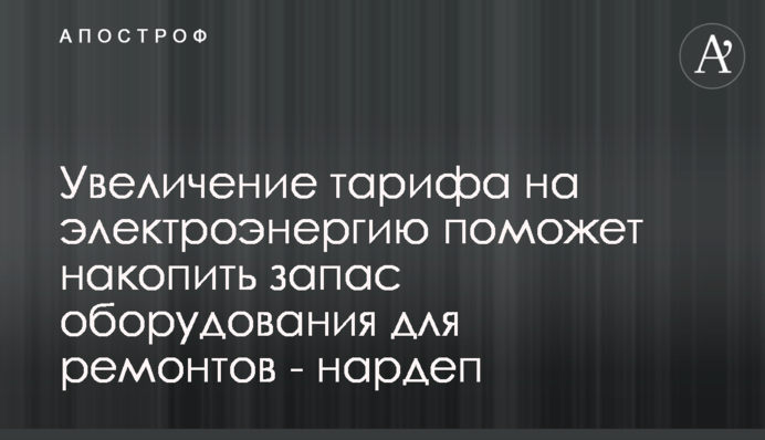 Увеличение тарифа на электроэнергию поможет накопить запас оборудования для ремонтов - нардеп